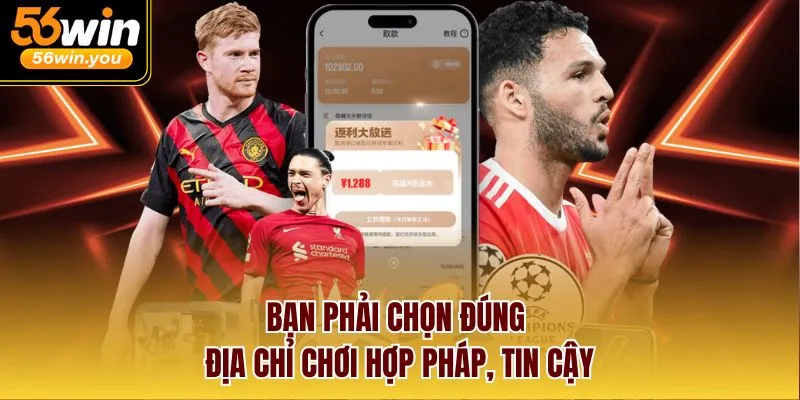 Bạn phải chọn đúng địa chỉ chơi hợp pháp, tin cậy