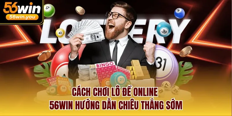 Cách Chơi Lô Đề Online - 56win Hướng Dẫn Chiêu Thắng Sớm