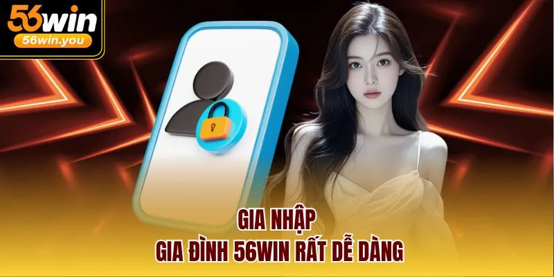 Gia nhập gia đình 56WIN rất dễ dàng
