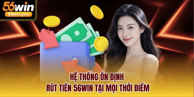 Hệ thống ổn định rút tiền 56Win tại mọi thời điểm