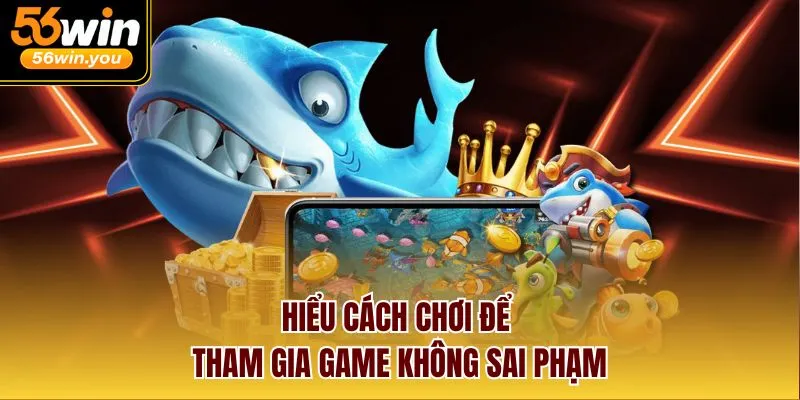 Hiểu cách chơi để tham gia game không sai phạm