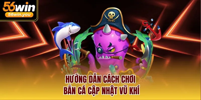 Hướng dẫn cách chơi bắn cá cập nhật vũ khí