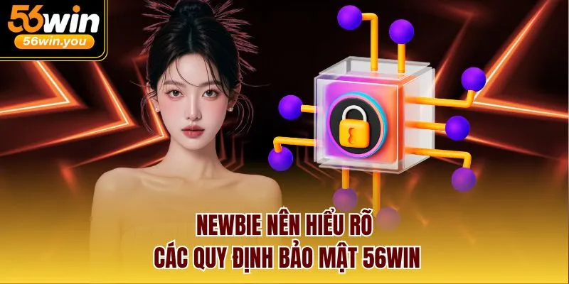 Newbie nên hiểu rõ các quy định bảo mật 56win