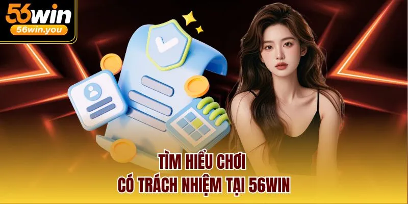 Tìm hiểu chơi có trách nhiệm tại 56win