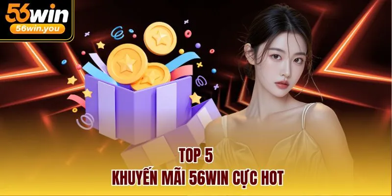 Top 5 khuyến mãi 56WIN cực HOT 