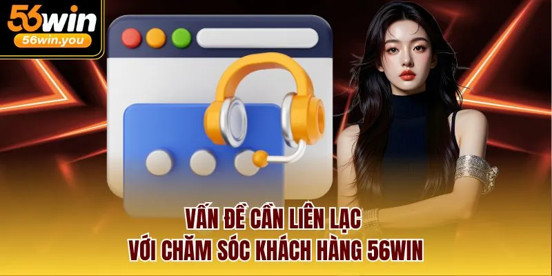 Vấn đề cần liên lạc với chăm sóc khách hàng 56win